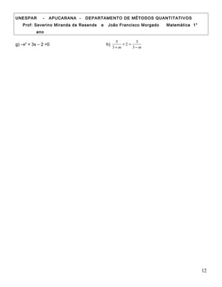 UNESPAR - APUCARANA - DEPARTAMENTO DE MÉTODOS QUANTITATIVOS
Prof: Severino Miranda de Resende e João Francisco Morgado Matemática 1°
ano
g) –x2
+ 3x – 2 =0 h)
mm −
=+
+ 3
3
2
3
5
12
 