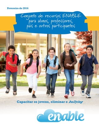 Fevereiro de 2016
Conjunto de recursos ENABLE
para alunos, professores,
pais e outros participantes
Capacitar os jovens, eliminar o bullying
 