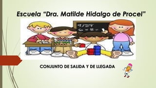 Escuela “Dra. Matilde Hidalgo de Procel”
CONJUNTO DE SALIDA Y DE LLEGADA
 