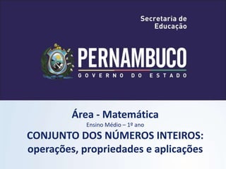 Área - Matemática
Ensino Médio – 1º ano
CONJUNTO DOS NÚMEROS INTEIROS:
operações, propriedades e aplicações
 