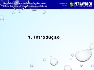 Matemática, 7º Ano do Ensino Fundamental
Conjuntos dos números racionais relativos
1. Introdução
 