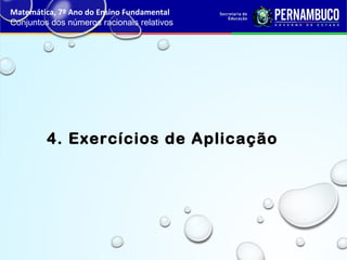 4. Exercícios de Aplicação
Matemática, 7º Ano do Ensino Fundamental
Conjuntos dos números racionais relativos
 