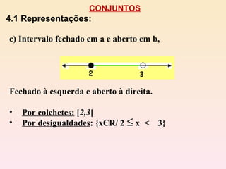 CONJUNTOS 4.1 Representações: c) Intervalo fechado em a e aberto em b,  Fechado à esquerda e aberto à direita. Por colchetes:  [ 2,3 [ Por desigualdades : {xЄR/ 2  x  <  3} 