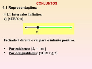 CONJUNTOS 4.1 Representações: 4.1.1 Intervalos Infinitos: c) {x Є R/x≥a} Fechado à direita e vai para o infinito positivo. Por colchetes:  [ 2,  [ Por desigualdades : {xЄR/ x ≥ 2} 