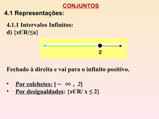 CONJUNTOS 4.1 Representações: 4.1.1 Intervalos Infinitos: d) {x Є R/≤a} Fechado à direita e vai para o infinito positivo. Por colchetes:  ]  ,  2 ] Por desigualdades : {xЄR/ x ≤ 2} 