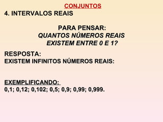 CONJUNTOS 4. INTERVALOS REAIS PARA PENSAR: QUANTOS NÚMEROS REAIS  EXISTEM ENTRE 0 E 1? RESPOSTA: EXISTEM INFINITOS NÚMEROS REAIS:  EXEMPLIFICANDO:  0,1; 0,12; 0,102; 0,5; 0,9; 0,99; 0,999. 