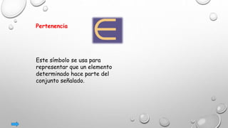 Pertenencia
Este símbolo se usa para
representar que un elemento
determinado hace parte del
conjunto señalado.
 