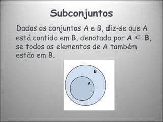 Subconjuntos Dados os conjuntos A e B, diz-se que A está contido em B, denotado por  A  ⊂  B , se todos os elementos de A também estão em B. 