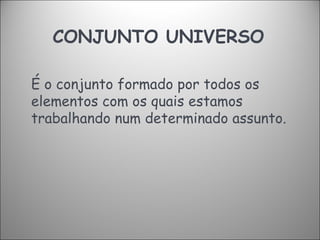 CONJUNTO UNIVERSO  É o conjunto formado por todos os elementos com os quais estamos trabalhando num determinado assunto. 