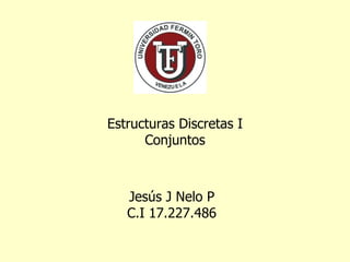 Estructuras Discretas I Conjuntos Jesús J Nelo P C.I 17.227.486 