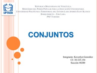 REPUBLICA BOLIVARIANA DE VENEZUELA
MINISTERIO DEL PODER POPULAR PARA LA EDUCACIÓN UNIVERSITARIA
UNIVERSIDAD POLITÉCNICA TERRITORIAL DEL ESTADO LARA ANDRÉS ELOY BLANCO
BARQUISIMETO – EDO LARA
PNF TURISMO
CONJUNTOS
Integrante: Keverlyn González
CI: 30.325.154
Sección #0200
 