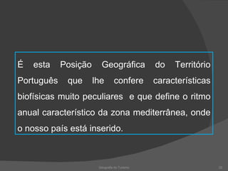 Geografia do Turismo É esta Posição Geográfica do Território Português que lhe confere características biofísicas muito peculiares  e que define o ritmo anual característico da zona mediterrânea, onde o nosso país está inserido. 