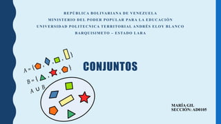 REPÚBLICA BOLIVARIANA DE VENEZUELA
MINISTERIO DEL PODER POPULAR PARA LA EDUCACIÓN
UNIVERSIDAD POLITECNICA TERRITORIAL ANDRÉS ELOY BLANCO
BARQUISIMETO – ESTADO LARA
CONJUNTOS
MARÍA GIL
SECCIÓN: AD0105
 