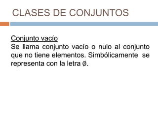CLASES DE CONJUNTOS
Conjunto vacío
Se llama conjunto vacío o nulo al conjunto
que no tiene elementos. Simbólicamente se
representa con la letra ∅.
 