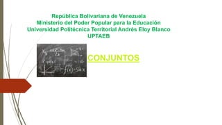 República Bolivariana de Venezuela
Ministerio del Poder Popular para la Educación
Universidad Politécnica Territorial Andrés Eloy Blanco
UPTAEB
CONJUNTOS
 