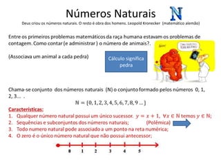 Números Naturais
Deus criou os números naturais. O resto é obra dos homens. Leopold Kronecker (matemático alemão)




                                              Cálculo significa
                                                   pedra
 