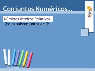 Conjuntos Numéricos… Números Inteiros Relativos Prof. Elisabete Arana e os subconjuntos de   Z Z 