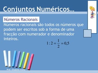 Números Racionais Números racionais são todos os números que podem ser escritos sob a forma de uma fracção com numerador e denominador inteiros. Conjuntos Numéricos… Prof. Elisabete Arana 