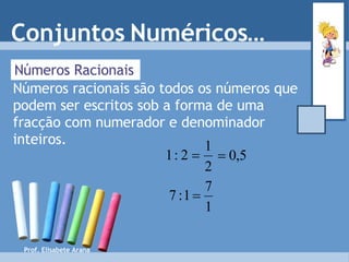 Números Racionais Números racionais são todos os números que podem ser escritos sob a forma de uma fracção com numerador e denominador inteiros. Conjuntos Numéricos… Prof. Elisabete Arana 