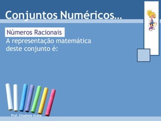 Números Racionais A representação matemática deste conjunto é: Conjuntos Numéricos… Prof. Elisabete Arana 
