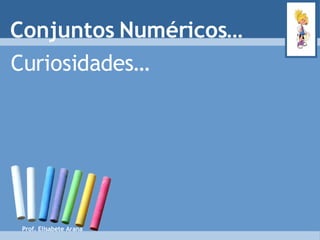 Curiosidades… Conjuntos Numéricos… Prof. Elisabete Arana 