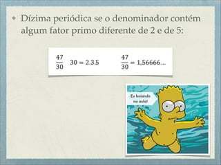 Dízima periódica se o denominador contém
algum fator primo diferente de 2 e de 5:
 