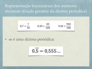 Representação fracionárias dos números
decimais (fração geratriz da dizíma períodica)
!
!
se é uma dízima periódica:
 