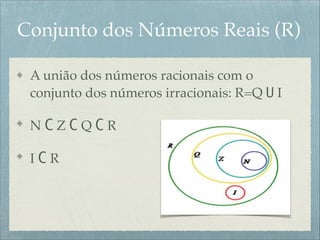 Conjunto dos Números Reais (R)
A união dos números racionais com o
conjunto dos números irracionais: R=Q U I!
N C Z C Q C R!
I C R
 