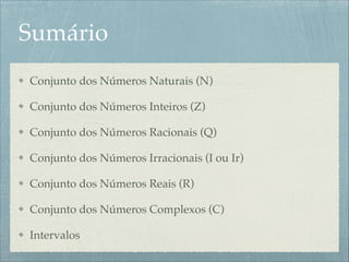 Sumário
Conjunto dos Números Naturais (N)!
Conjunto dos Números Inteiros (Z)!
Conjunto dos Números Racionais (Q)!
Conjunto dos Números Irracionais (I ou Ir)!
Conjunto dos Números Reais (R)!
Conjunto dos Números Complexos (C)!
Intervalos
 