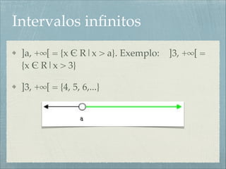 Intervalos inﬁnitos
]a, +∞[ = {x $ R|x > a}. Exemplo: ]3, +∞[ =
{x $ R|x > 3}!
]3, +∞[ = {4, 5, 6,...}
 