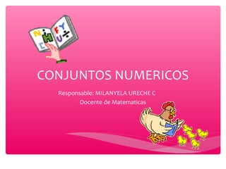 CONJUNTOS NUMERICOS 
Responsable: MILANYELA URECHE C 
Docente de Matematicas 
 