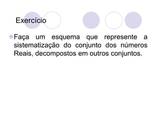 Exercício

Faça um esquema que represente a
 sistematização do conjunto dos números
 Reais, decompostos em outros conjuntos.
 