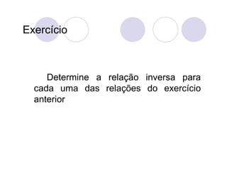 Exercício



     Determine a relação inversa para
  cada uma das relações do exercício
  anterior
 