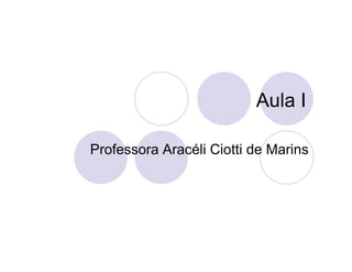 Aula I

Professora Aracéli Ciotti de Marins
 