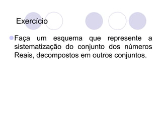 Exercício

Faça um esquema que represente a
 sistematização do conjunto dos números
 Reais, decompostos em outros conjunt...