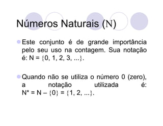 Números Naturais ()
 Este conjunto é de grande importância
  pelo seu uso na contagem. Sua notação
  é: N = 0, 1, 2, 3,...