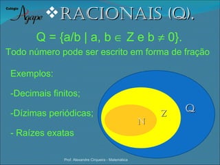 racioNais (Q).
       Q = {a/b | a, b ∈ Z e b ≠ 0}.
Todo número pode ser escrito em forma de fração

 Exemplos:

 -Decimais finitos;

 -Dízimas periódicas;                                      Z   Q
                                                       N
 - Raízes exatas

              Prof. Alexandre Cirqueira - Matemática
 