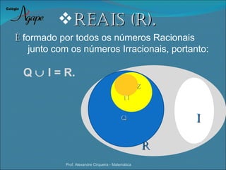 reais (r).
É formado por todos os números Racionais
   junto com os números Irracionais, portanto:

  Q ∪ I = R.
                                                     Z
                                             N


                                            Q                i

                                                         r
            Prof. Alexandre Cirqueira - Matemática
 