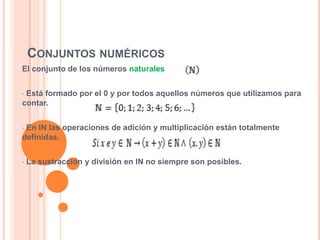 CONJUNTOS NUMÉRICOS
El conjunto de los números naturales


•Está formado por el 0 y por todos aquellos números que utilizamos para
contar.


•En IN las operaciones de adición y multiplicación están totalmente
definidas.


•   La sustracción y división en IN no siempre son posibles.
 