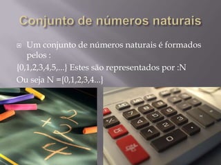 Um conjunto de números naturais é formados
pelos :
{0,1,2,3,4,5,...} Estes são representados por :N
Ou seja N ={0,1,2,3,4...}


 