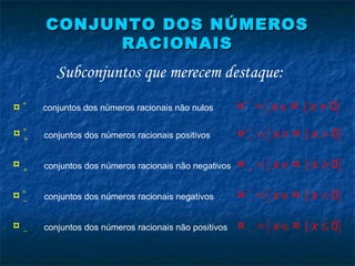 CONJUNTO DOS NÚMEROSCONJUNTO DOS NÚMEROS
RACIONAISRACIONAIS
Subconjuntos que merecem destaque:
{ }| 0x x∗
= ∈ ≠¤ ¤∗
¤ conjuntos dos números racionais não nulos
{ }| 0x x∗
+ = ∈ >¤ ¤∗
+¤ conjuntos dos números racionais positivos
{ }| 0x x+ = ∈ ≥¤ ¤+¤ conjuntos dos números racionais não negativos
{ }| 0x x∗
− = ∈ <¤ ¤∗
−¤ conjuntos dos números racionais negativos
{ }| 0x x− = ∈ ≤¤ ¤−¤ conjuntos dos números racionais não positivos
 