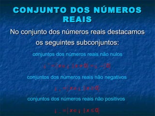 conjuntos dos números reais não positivos
No conjunto dos números reais destacamosNo conjunto dos números reais destacamos
os seguintes subconjuntos:os seguintes subconjuntos:
CONJUNTO DOS NÚMEROSCONJUNTO DOS NÚMEROS
REAISREAIS
{ } { }| 0 0x x∗
= ∈ ≠ = −¡ ¡ ¡
conjuntos dos números reais não nulos
{ }| 0x x+ = ∈ ≥¡ ¡
conjuntos dos números reais não negativos
{ }| 0x x− = ∈ ≤¡ ¡
 