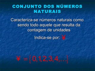 CONJUNTO DOS NÚMEROSCONJUNTO DOS NÚMEROS
NATURAISNATURAIS
Caracteriza-se números naturais comoCaracteriza-se números naturais como
sendo todo aquele que resulta dasendo todo aquele que resulta da
contagem de unidadescontagem de unidades
Indica-se por:Indica-se por: ¥
{ }0,1,2,3,4,= K¥
 