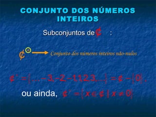 CONJUNTO DOS NÚMEROSCONJUNTO DOS NÚMEROS
INTEIROSINTEIROS
Subconjuntos de :Subconjuntos de :¢
{ } { }
{ }
3, 2, 1,1,2,3, 0
ou ainda,
,
| 0x x
∗
∗
= − − − = −
= ∈ ≠
K K¢ ¢
¢ ¢
∗
¢ Conjunto dos números inteiros não-nulos
 