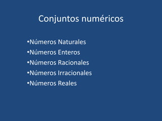 Conjuntos numéricos
•Números Naturales
•Números Enteros
•Números Racionales
•Números Irracionales
•Números Reales
 