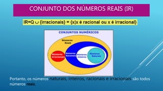 CONJUNTO DOS NÚMEROS REAIS (IR)
Portanto, os números naturais, inteiros, racionais e irracionais são todos
números reais.
 