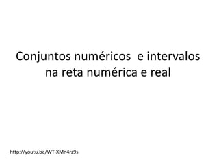 Conjuntos numéricos e intervalos
na reta numérica e real
http://youtu.be/WT-XMn4rz9s
 