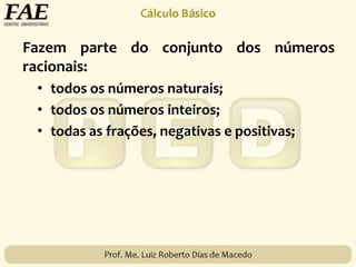 Fazem parte do conjunto dos números
racionais:
• todos os números naturais;
• todos os números inteiros;
• todas as frações, negativas e positivas;
 