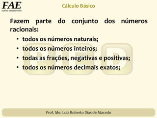 Fazem parte do conjunto dos números
racionais:
• todos os números naturais;
• todos os números inteiros;
• todas as frações, negativas e positivas;
• todos os números decimais exatos;
 