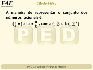 A maneira de representar o conjunto dos
números racionais é:
= { x | x = , com a e b * }a
b
 